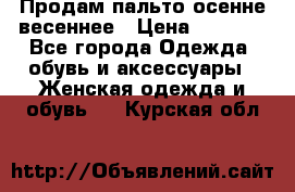 Продам пальто осенне весеннее › Цена ­ 3 000 - Все города Одежда, обувь и аксессуары » Женская одежда и обувь   . Курская обл.